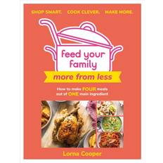 Feed Your Family: More From Less Shop smart. Cook clever. Make more. More from Less Shop Smart. Cook Clever. Make More. How to Make Four Meals Out of One Main Ingredient