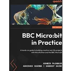 BBC Micro:bit in Practice: A hands-on guide to building creative real-life projects with MicroPython and the BBC Micro:bit Paperback 2022-12-09 (Paperback)