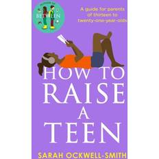 How to Raise a Teen: A guide for parents o. Sarah Ockwell-Smith