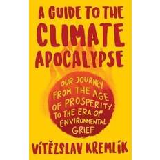 Books A Guide to the Climate Apocalypse: Our Journey from the Age of Prosperity to the Era of Environmental Grief