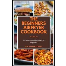 The Beginners Airfryer cookbook: 500 easy to-follow recipes for beginners-Adam Jones (Hæftet)