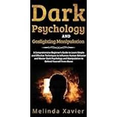 DARK PSYCHOLOGY AND GASLIGHTING MANIPULATION: A Comprehensive Beginner's Guide to Learn Simple and Effective Techniques to Influence Human Behavior Manipulation to Defend Yourself from Abuse