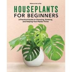 Books Houseplants for Beginners: A Practical Guide to Choosing, Growing, and Helping Your Plants Thrive