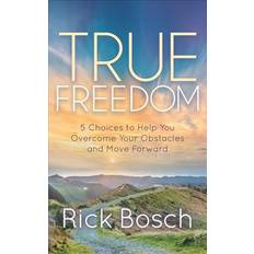 True Freedom: 5 Choices to Help You Overcome Your Obstacles and Move Forward