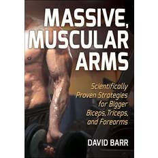 Massive, Muscular Arms: Scientifically Proven Strategies for Bigger Biceps, Triceps, and Forearms