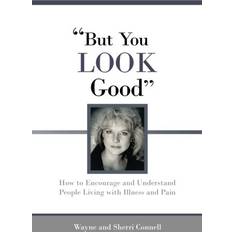 But You LOOK Good How to Encourage and Understand People Living with Illness and Pain by Wayne, Connell, Sherri Connell