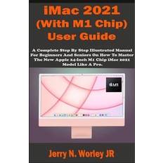 iMac 2021 With M1 Chip User Guide: A Complete Step By Step Illustrated Manual For Beginners & Seniors On How To Master The New Apple iMac 24 inch 20 Jerry N. Worley Jr