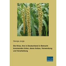 Die Hirse, ihre in Deutschland in Betracht kommenden Arten, deren Anbau, Verwendung und Verarbeitung