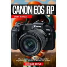 Canon EOS RP User Manual: The Complete and Illustrated Guide for Beginners and Seniors to Master the EOS RP Richard Boyle (Hæftet)