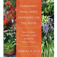 Container and SmallSpace Gardening for the South How to Grow Flowers and Food No Matter Where You Live