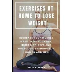 Exercises at Home to Lose Weight: Increase Your Muscle Mass, Tone Your Abs, Biceps, Triceps and Buttocks, Training for Women and Men Jessy M. Brown 9781798874127 (Hæftet)