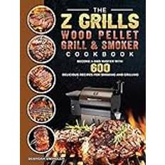 The Z Grills Wood Pellet Grill And Smoker Cookbook: Become A BBQ Master With 600 Delicious Recipes For Smoking And Grilling (Hardcover)