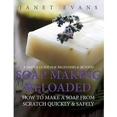 Soap Making Reloaded: How To Make A Soap From Scratch Quickly & Safely: A Simple Guide For Beginners & Beyond (Paperback)
