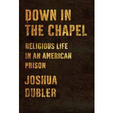 Down in the Chapel Religious Life in an American Prison by Joshua Dubler (Gebunden)