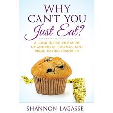 Why Can't You Just Eat A Look Inside the Mind of Anorexia, Bulimia, and Binge Eating Disorder