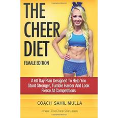 The Cheer Diet Female Edition A 60 Day Plan Designed to Help You Stunt Stronger, Tumble Harder and Look Absolutely Fierce at Competitions