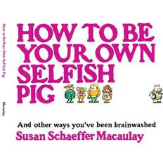 Books How to Be Your Own Selfish Pig: And Other Ways You've Been Brainwashed