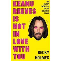 Libros Keanu Reeves Is Not In Love With You: The Murky World of Online Romance Fraud