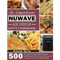 The Comprehensive Nuwave Air Fryer Oven Cookbook: Economical and Tasty Recipes with Nuwave Air Fryer for Everyone to Enjoy Low-Fat Crispy Dishes (2020)