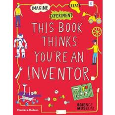 This Book Thinks You're An Inventor: Imagine * Experiment * Create