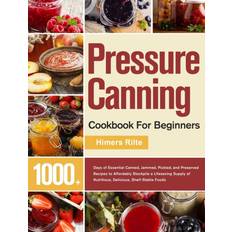 Pressure Canning Cookbook For Beginners: 1000 Days of Essential Canned, Jammed, Pickled, and Preserved Recipes to Affordably Stockpile a Lifesaving Supply of Nutritious, Delicious, Shelf-Stable Foods Inbunden