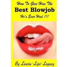 Bücher How to Give Him the Best Blowjob He's Ever Had !-Laurie "Lips" Legacy