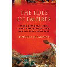 The Rule of Empires Those Who Built Them, Those Who Endured Them, and Why They Always Fall by Timothy Parsons