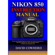 Nikon 850 Instructional Manual: An Easy and Simplified Beginner to Expert User Guide for mastering your Nikon 850 including Tips, Tricks and Hidden Features to Master your camera like a pro Paperback