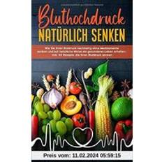 Bluthochdruck natürlich senken: Wie Sie ihren Blutdruck nachhaltig ohne Medikamente senken und auf natürliche Weise ein gesunderes Leben erhalten inkl. 60 Rezepte, die Ihren Blutdruck senken