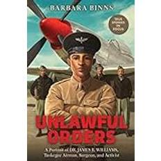 Books Unlawful Orders: A Portrait of Dr. James B. Williams, Tuskegee Airman, Surgeon, and Activist Hardco