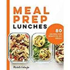 Meal Prep Lunches: 80 Recipes for Ready-To-Go Meals