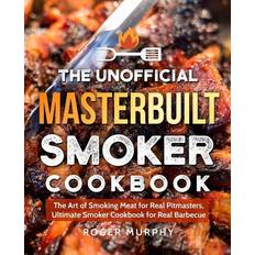 The Unofficial Masterbuilt Smoker Cookbook: The Art of Smoking Meat for Real Pitmasters, Ultimate Smoker Cookbook for Real Barbecue Roger Murphy 9781797805528