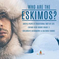 Who are the Eskimos Arctic People's Traditional Way of Life Eskimo Kids Books Grade 3 Children's Geography & Cultures Books Baby Professor 9781541952959