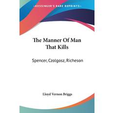 The Manner Of Man That Kills: Spencer, Czolgosz, Richeson Lloyd Vernon Briggs 9781428611085