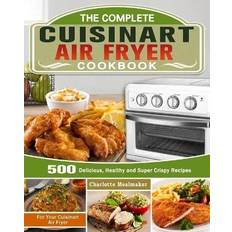 The Complete Cuisinart Air Fryer Cookbook: 500 Delicious, Healthy and Super Crispy Recipes For Your Cuisinart Air Fryer