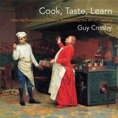 Cook, Taste, Learn: How the Evolution of Science Transformed the Art of Cooking Arts and Traditions of the Table: Perspectives on Culinary History