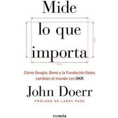 Mide Lo Que Importa: Cómo Google, Bono y la Fundación Gates Cambian el Mundo Con OKR = Measure What Matters