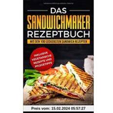 Das Sandwichmaker Rezeptbuch: Mit den 100 leckersten Sandwich Rezepten inklusive vegetarische Rezepte und Pflegetipps