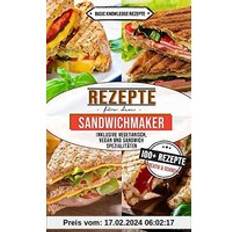 Rezepte für den Sandwichmaker: 100 Rezepte kreativ und schnell inklusive vegetarisch, vegan und Sandwich Spezialitäten