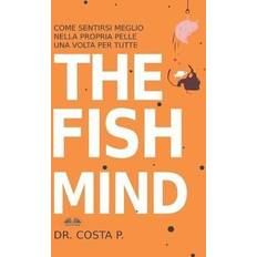 The Fish Mind. Come Sentirsi Meglio Nella Propria Pelle Una Volta Per Tutte Dr P Costa 9788835436928