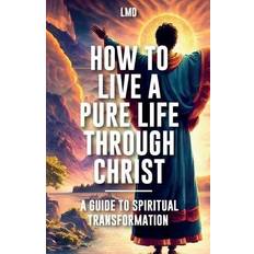 How to Live a Pure Life through Christ: A Guide to Spiritual Transformation (Geheftet)