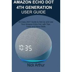 AMAZON ECHO DOT 4TH GENERATION USER GUIDE: An Easy 2021 Guide to Set-Up and Use Your Amazon Echo Dot, with Tips, Tricks and Alexa Skills