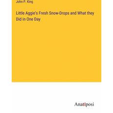 Little Aggie's Fresh Snow-Drops and What they Did in One Day John P. King 9783382160630