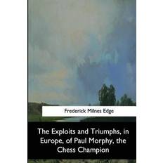 The Exploits and Triumphs, in Europe, of Paul Morphy, the Chess Champion Frederick Milnes Edge 9781544872254