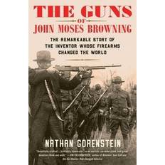 Books The Guns of John Moses Browning- The Remarkable Story of the Inventor Whose Firearms Changed the World by Nathan Gorenstein