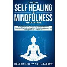 Guided Self Healing & Mindfulness Meditation Multiple Mediation Scripts Such as Chakra Healing, Breathing Meditation, Body Scan Meditation, Vipassana and Selfhypnosis for a Better Life! (Paperback, 2019)