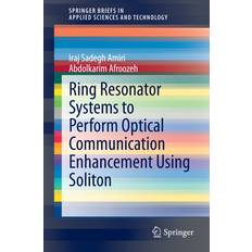 Ring Resonator Systems to Perform Optical Communication Enhancement Using Soliton Iraj Sadegh Amiri 9789812871961