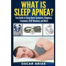 What is Sleep Apnea Your Guide to Sleep Apnea Symptoms, Diagnosis, Treatment, CPAP Machines and More! (Häftad)