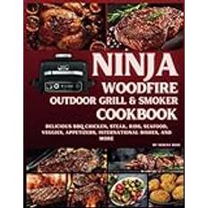 Ninja Woodfire Outdoor Grill & Smoker Cookbook: Delicious Recipes for BBQ Chicken, Steak, Ribs, Seafood, Veggies, Appetizers, International Dishes, and More