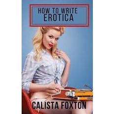 Erotik Böcker How to Write Erotica: A Beginner's Guide to Writing and Publishing Short Erotica (Häftad)